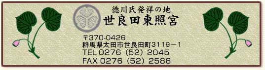 徳川氏発祥の地 世良田東照宮 〒370-0426 群馬県太田市世良田町3119-1 TEL0276-52-2045 FAX0276-52-2586